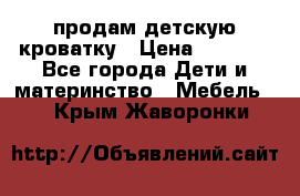 продам детскую кроватку › Цена ­ 3 500 - Все города Дети и материнство » Мебель   . Крым,Жаворонки